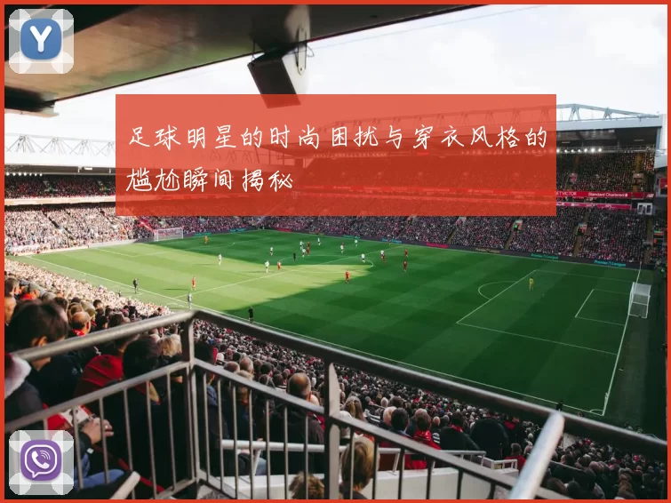 足球明星的时尚困扰与穿衣风格的尴尬瞬间揭秘