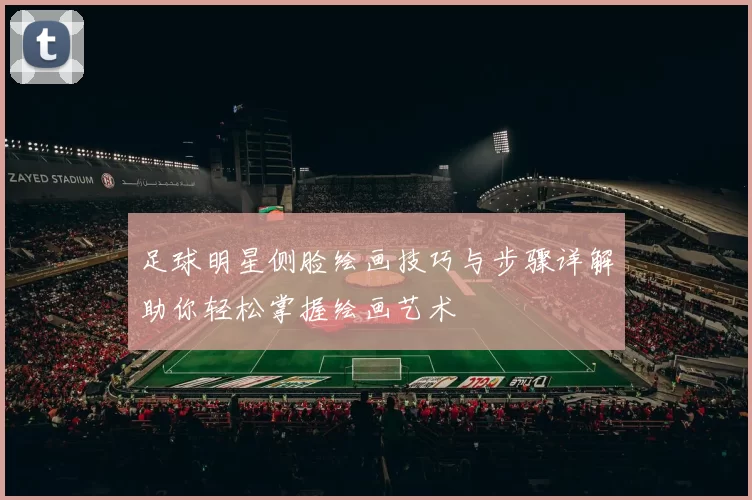 足球明星侧脸绘画技巧与步骤详解助你轻松掌握绘画艺术