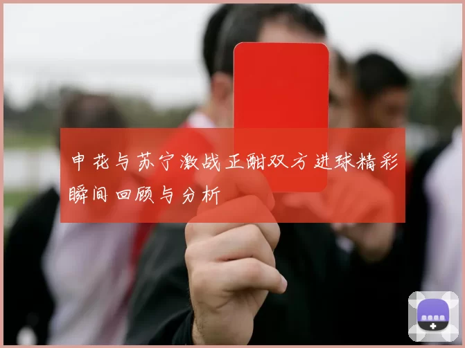 申花与苏宁激战正酣双方进球精彩瞬间回顾与分析