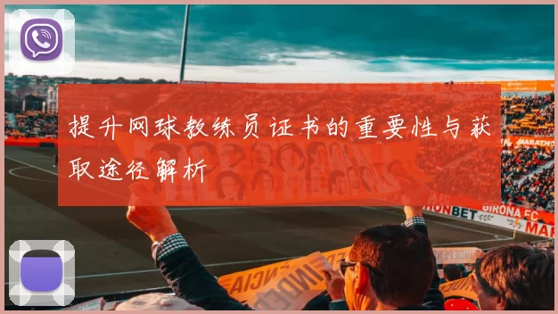 提升网球教练员证书的重要性与获取途径解析
